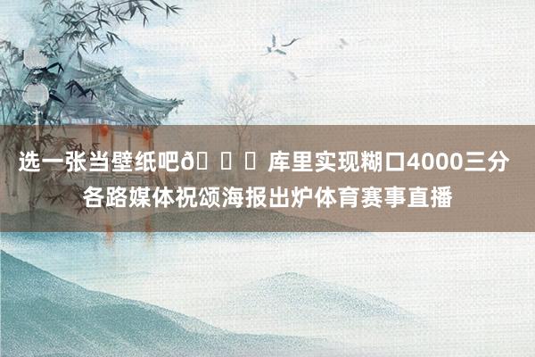 选一张当壁纸吧👌库里实现糊口4000三分 各路媒体祝颂海报出炉体育赛事直播