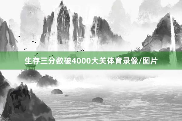 生存三分数破4000大关体育录像/图片