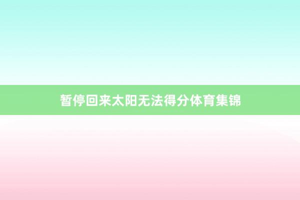 暂停回来太阳无法得分体育集锦