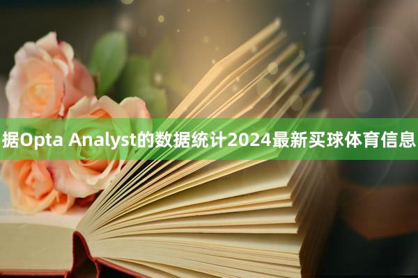 据Opta Analyst的数据统计2024最新买球体育信息