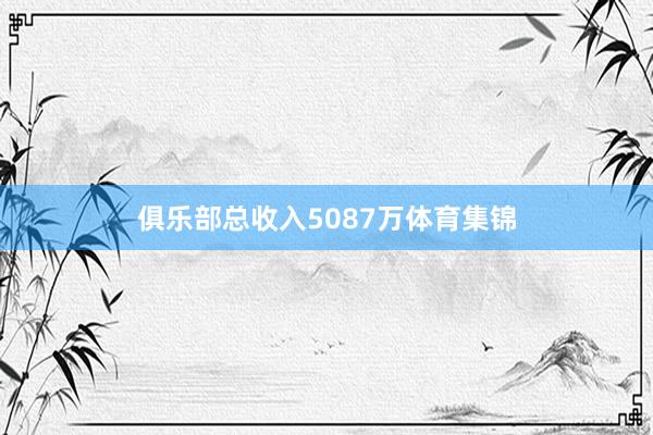 俱乐部总收入5087万体育集锦