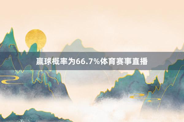 赢球概率为66.7%体育赛事直播