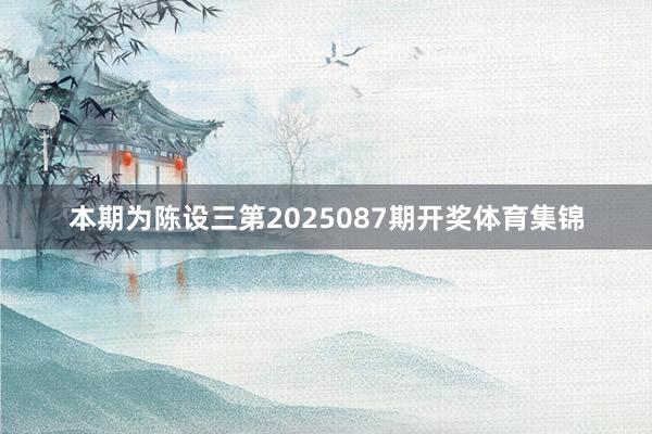 本期为陈设三第2025087期开奖体育集锦