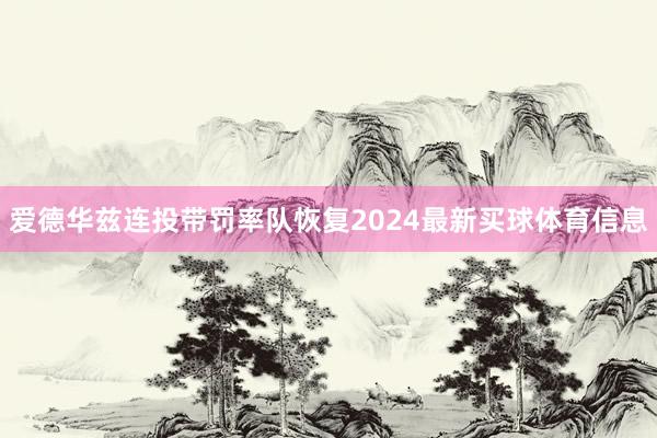 爱德华兹连投带罚率队恢复2024最新买球体育信息