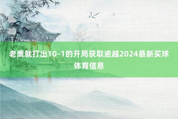 老鹰就打出10-1的开局获取逾越2024最新买球体育信息