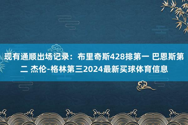 现有通顺出场记录：布里奇斯428排第一 巴恩斯第二 杰伦-格林第三2024最新买球体育信息