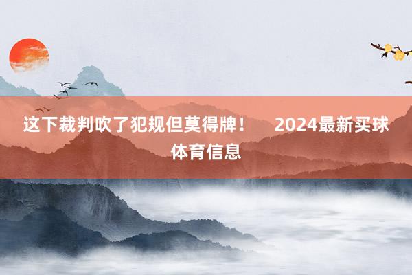 这下裁判吹了犯规但莫得牌! 2024最新买球体育信息