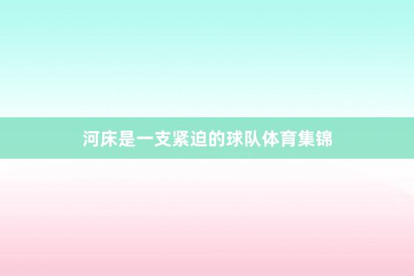 河床是一支紧迫的球队体育集锦