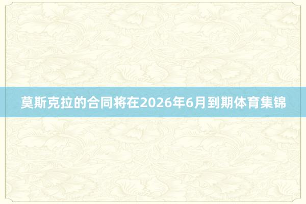莫斯克拉的合同将在2026年6月到期体育集锦