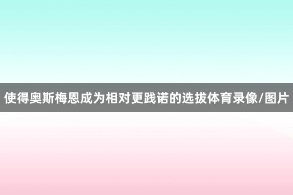 使得奥斯梅恩成为相对更践诺的选拔体育录像/图片