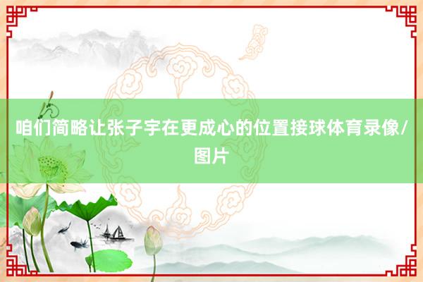 咱们简略让张子宇在更成心的位置接球体育录像/图片
