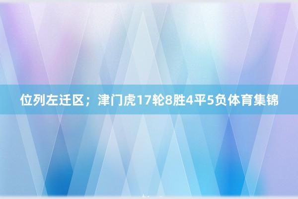 位列左迁区;津门虎17轮8胜4平5负体育集锦
