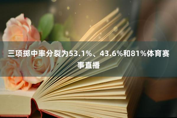 三项掷中率分裂为53.1%、43.6%和81%体育赛事直播