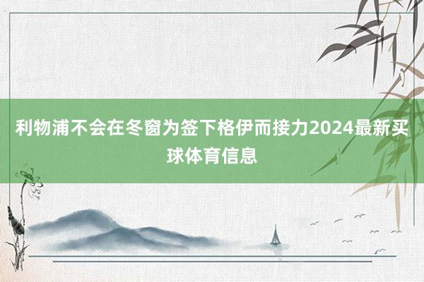 利物浦不会在冬窗为签下格伊而接力2024最新买球体育信息