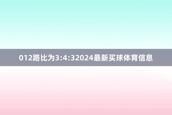 012路比为3:4:32024最新买球体育信息