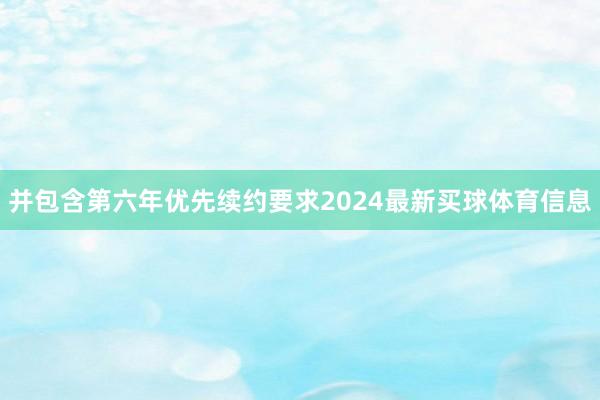 并包含第六年优先续约要求2024最新买球体育信息