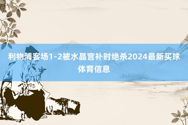 利物浦客场1-2被水晶宫补时绝杀2024最新买球体育信息