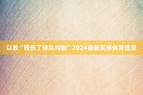 以致“毁伤了球队均衡”2024最新买球体育信息