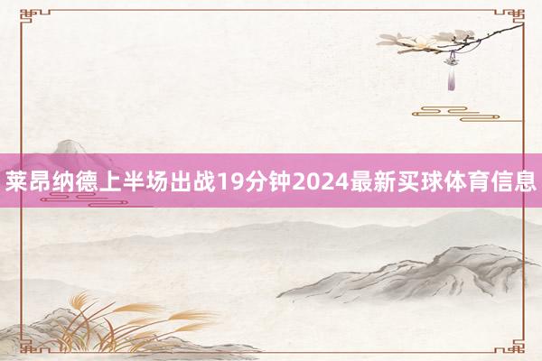 莱昂纳德上半场出战19分钟2024最新买球体育信息
