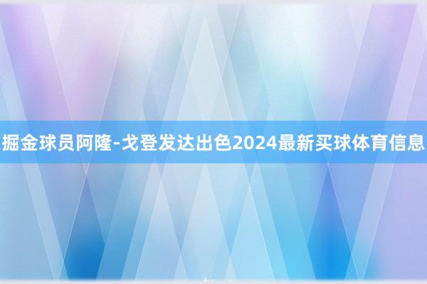 掘金球员阿隆-戈登发达出色2024最新买球体育信息