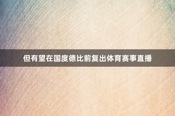 但有望在国度德比前复出体育赛事直播