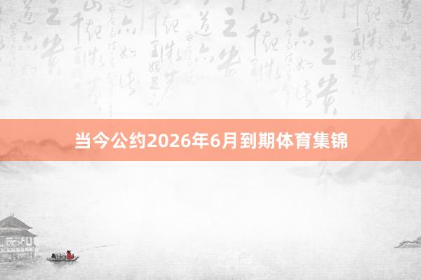 当今公约2026年6月到期体育集锦