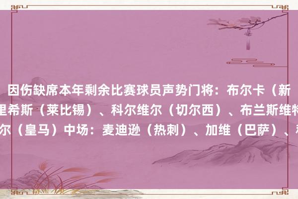 因伤缺席本年剩余比赛球员声势门将:布尔卡(新改日城体育)后卫:亨里希斯(莱比锡)、科尔维尔(切尔西)、布兰斯维特(埃弗顿)、卡瓦哈尔(皇马)中场:麦迪逊(热刺)、加维(巴萨)、科瓦契奇(曼城)、德布劳内(那不勒斯)时尚:德米洛维奇(斯图加特)、古伊里(马赛) 体育集锦