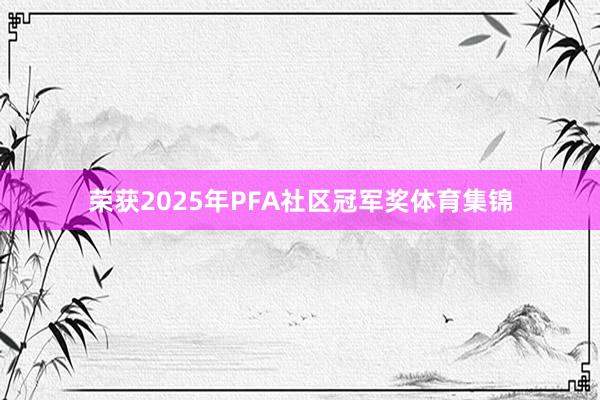 荣获2025年PFA社区冠军奖体育集锦