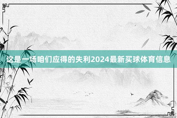 这是一场咱们应得的失利2024最新买球体育信息