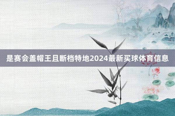 是赛会盖帽王且断档特地2024最新买球体育信息