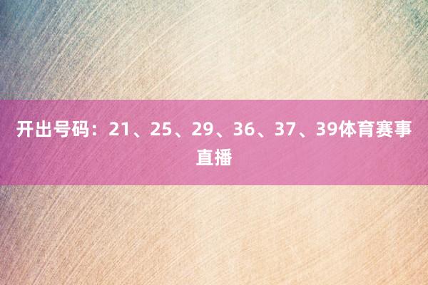 开出号码:21、25、29、36、37、39体育赛事直播