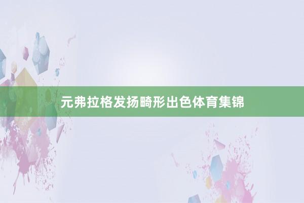 元弗拉格发扬畸形出色体育集锦