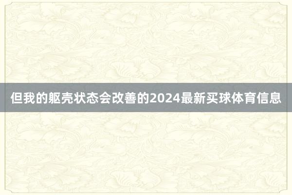 但我的躯壳状态会改善的2024最新买球体育信息
