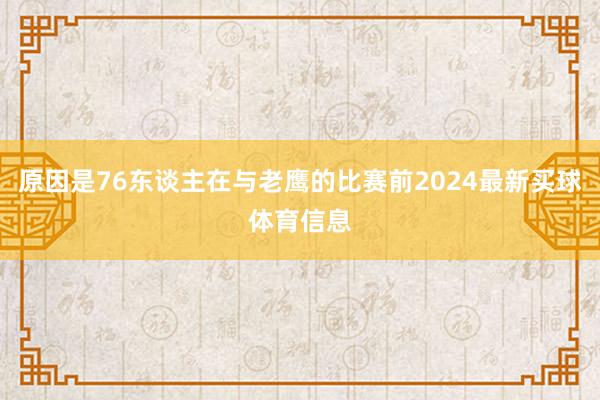 原因是76东谈主在与老鹰的比赛前2024最新买球体育信息