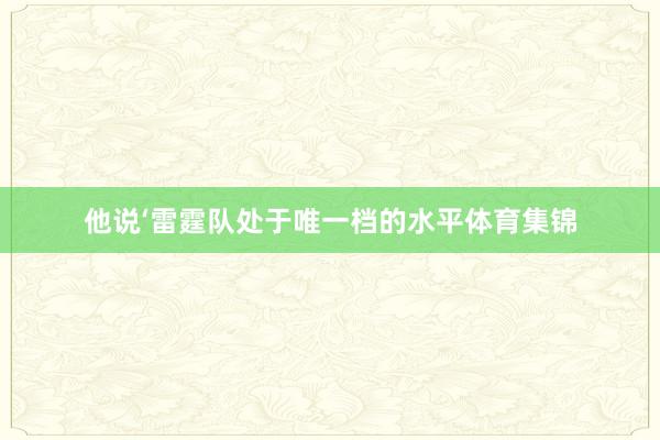 他说‘雷霆队处于唯一档的水平体育集锦