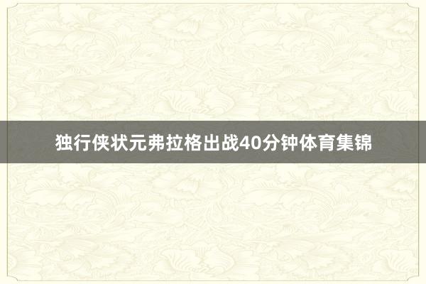 独行侠状元弗拉格出战40分钟体育集锦