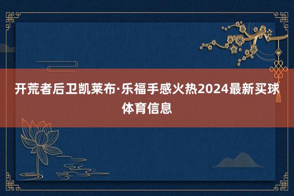 开荒者后卫凯莱布·乐福手感火热2024最新买球体育信息