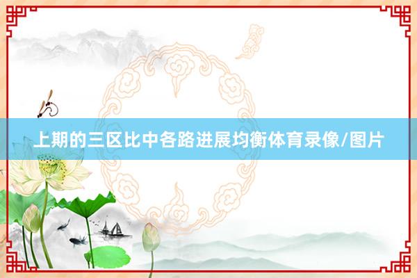 上期的三区比中各路进展均衡体育录像/图片