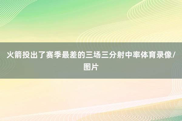 火箭投出了赛季最差的三场三分射中率体育录像/图片