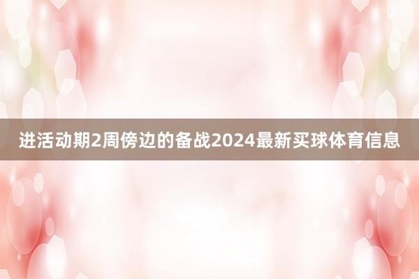 进活动期2周傍边的备战2024最新买球体育信息