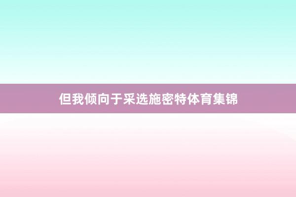 但我倾向于采选施密特体育集锦