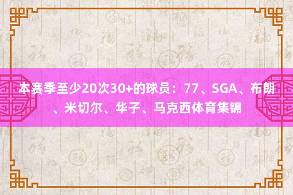 本赛季至少20次30+的球员:77、SGA、布朗、米切尔、华子、马克西体育集锦