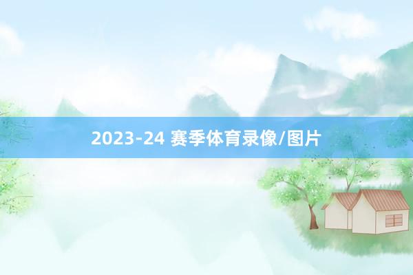 2023-24 赛季体育录像/图片