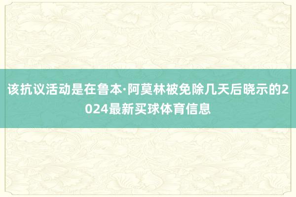 该抗议活动是在鲁本·阿莫林被免除几天后晓示的2024最新买球体育信息