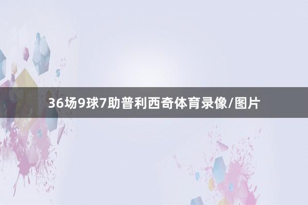 36场9球7助普利西奇体育录像/图片