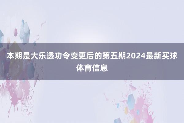本期是大乐透功令变更后的第五期2024最新买球体育信息