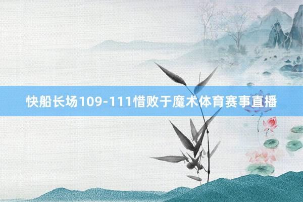 快船长场109-111惜败于魔术体育赛事直播