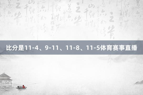 比分是11-4、9-11、11-8、11-5体育赛事直播