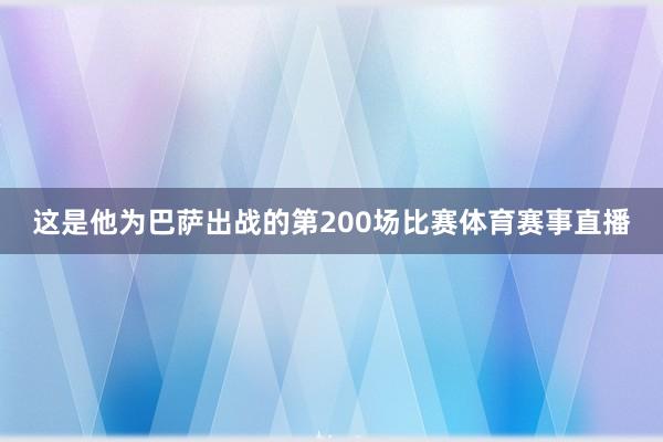 这是他为巴萨出战的第200场比赛体育赛事直播