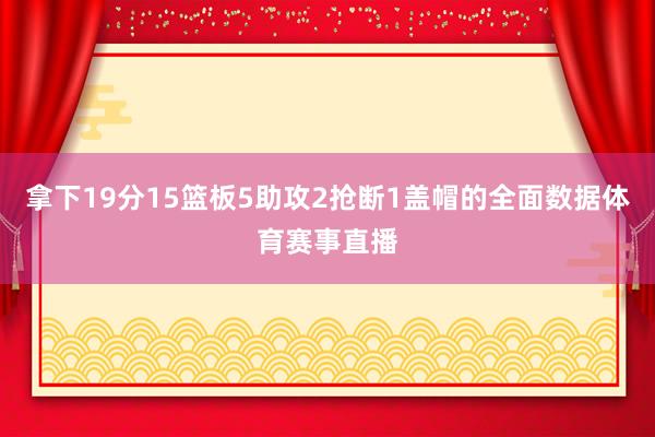 拿下19分15篮板5助攻2抢断1盖帽的全面数据体育赛事直播
